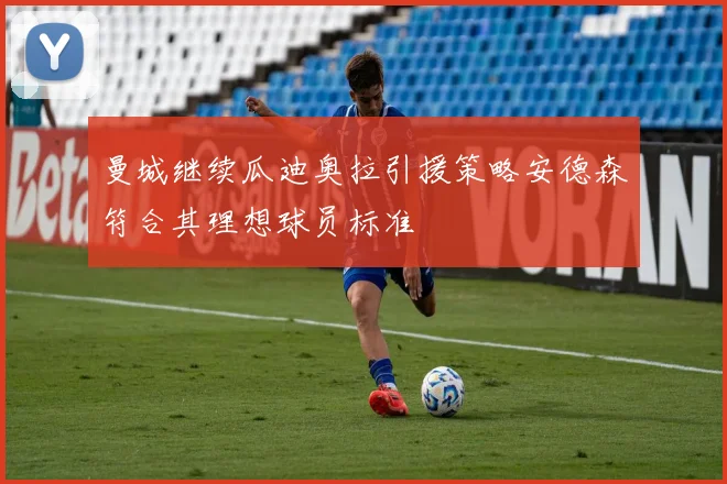 曼城继续瓜迪奥拉引援策略安德森符合其理想球员标准