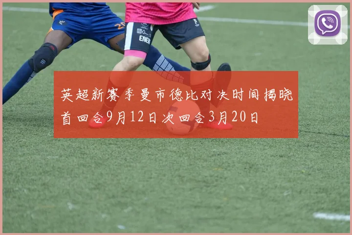 英超新赛季曼市德比对决时间揭晓首回合9月12日次回合3月20日