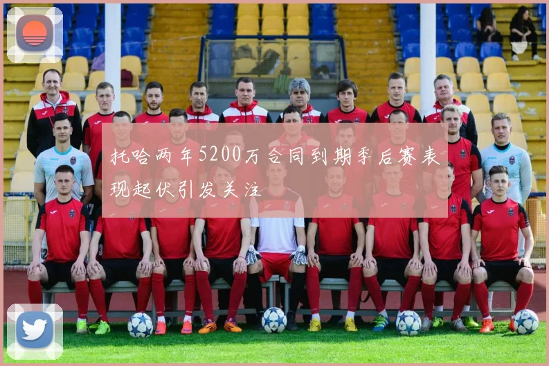 托哈两年5200万合同到期季后赛表现起伏引发关注